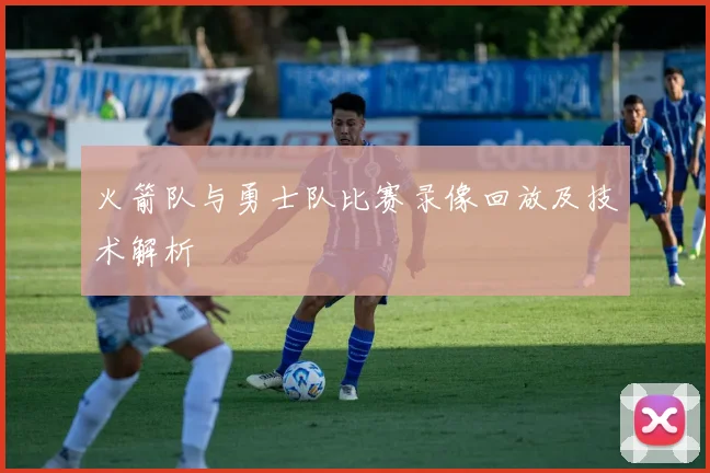 火箭队与勇士队比赛录像回放及技术解析