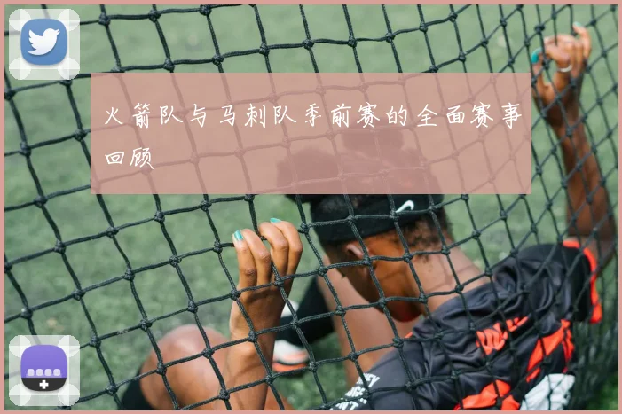 火箭队与马刺队季前赛的全面赛事回顾